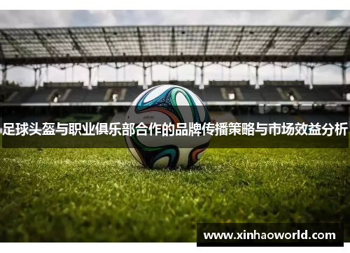 足球头盔与职业俱乐部合作的品牌传播策略与市场效益分析